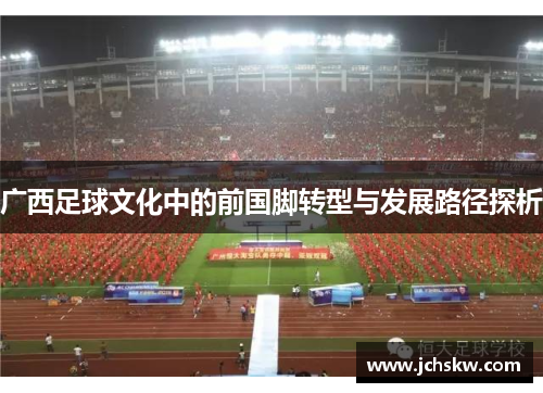 广西足球文化中的前国脚转型与发展路径探析 广西足球文化中的前国脚转型与发展路径探析